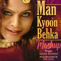 Man Kyoon Behka (Mashup)