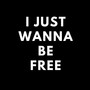 I just wanna be free