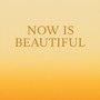 Now Is Beautiful
