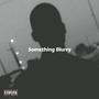 Something Blurry (freestyle) [Explicit]