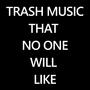 TRASH MUSIC THAT NO ONE WILL LIKE