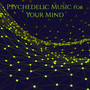 Psychedelic Music For Your Mind: Emotional & Physical Healing For Your Body & Soul