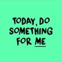 Today, Do Something for Me