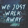 We Just Walk Away