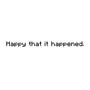 Happy that it happened. (Explicit)