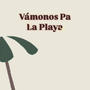 Vamonos Pa la Playa