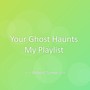 Your Ghost Haunts My Playlist