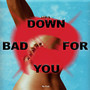 Down Bad For You