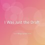 I Was Just the Draft