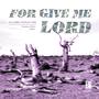 FOR GIVE ME LORD