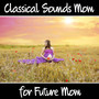 Classical Sounds for Future Mom – Relaxing Music for Pregnancy, Calm, Classical Melodies, Instrumental Music for Pregnancy Woman