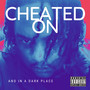 Cheated On And In A Dark Place (Explicit)