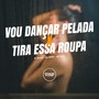 VOU DANÇAR PELADA X TIRA ESSA ROUPA (Explicit)