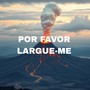 Por Favor Largue-me