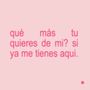 qué mas tu quieres de mi? si ya me tienes aqui.