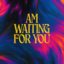 AM WAITING FOR YOU