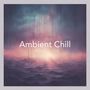 Ambient Chill (Deep Chill Out Music for Focus and Stress Relief)