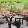 Be Loyal to Him