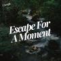 Escape For A Moment