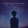 LA STELLA CHE GUARDAVAMO INSIEME