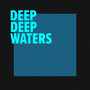 Deep Deep Waters
