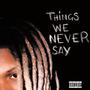 Things We Never Say (Explicit)