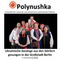 Polynushka. Ukrainische Gesänge aus den Dörfern gesungen in der Großstadt Berlin