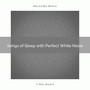 Songs of Sleep with Perfect White Noise