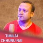 Timilai Chhunu nai