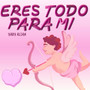 Eres todo para mi