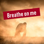 Breathe on Me