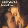 Pehle Pyaar Ka Pehla Gham