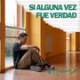 Si Alguna Vez Fue Verdad