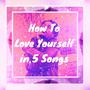 How To Love Yourself in 5 Songs