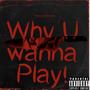 Why U wanna Play (Explicit)