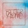 Better Alone