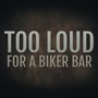 Too Loud for a Biker Bar (Explicit)