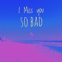 I Miss You So Bad