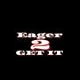 Eager 2 Get It (Explicit)