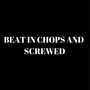 Beat in Chops and Screwed