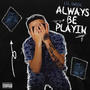 Always Be Playin (Explicit)