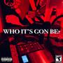 WHO IT'S GON BE (Explicit)