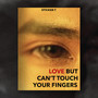 LOVE BUT CAN'T TOUCH YOUR FINGERS