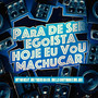 Para de Ser Egoísta, Hoje Eu Vou Machucar (Explicit)