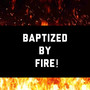 Baptized by Fire!