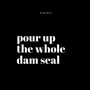 Pour up the Whole Dam Seal (Explicit)