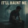 It’ll Haunt Me