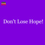 Don't Lose Hope!