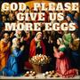 God, Please Give Us More Eggs