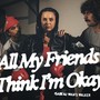 All My Friends Think I'm Ok